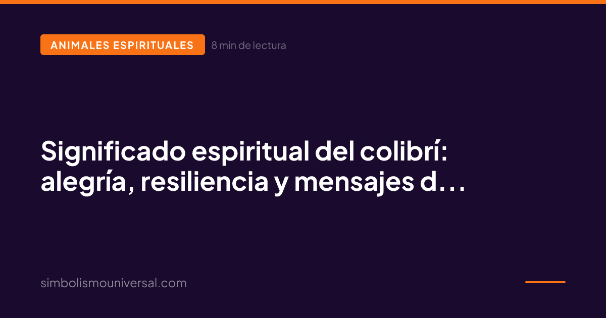 Significado espiritual del colibrí: alegría, resiliencia y mensajes del alma
